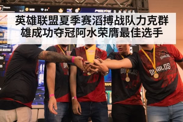 英雄联盟夏季赛滔搏战队力克群雄成功夺冠阿水荣膺最佳选手