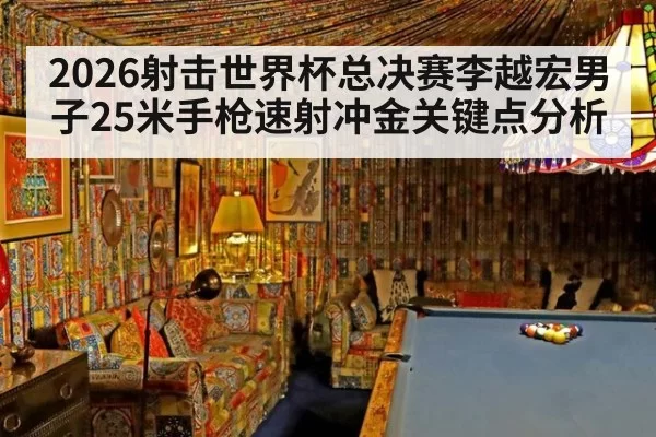 2026射击世界杯总决赛李越宏男子25米手枪速射冲金关键点分析