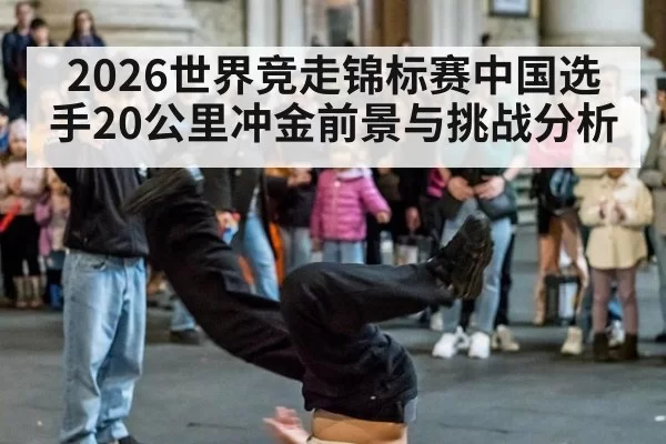 2026世界竞走锦标赛中国选手20公里冲金前景与挑战分析